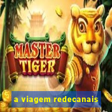 a viagem redecanais